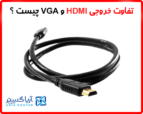 تفاوت خروجی HDMI و VGA چیست؟