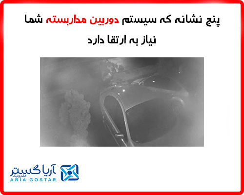 پنج نشانه که سیستم دوربین مداربسته شما نیاز به ارتقا دارد